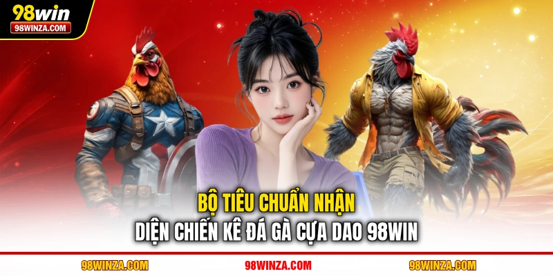 Bộ tiêu chuẩn nhận diện chiến kê đá gà cựa dao 98WIN
