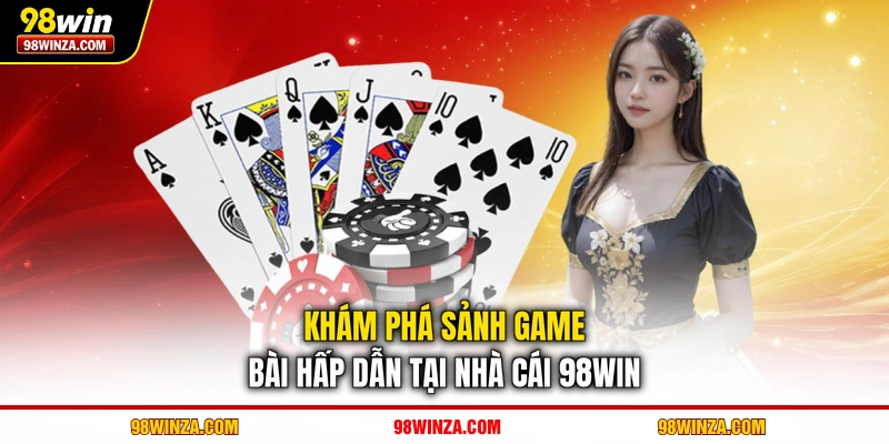 Khám phá sảnh game bài hấp dẫn tại nhà cái 98WIN 